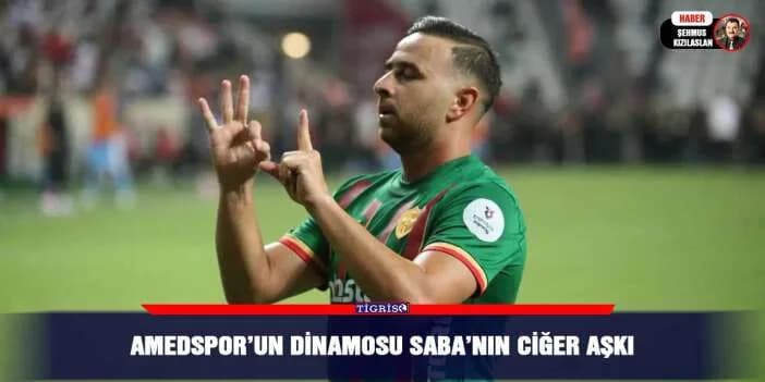 Amedspor’un Dinamosu Saba’nın ciğer aşkı